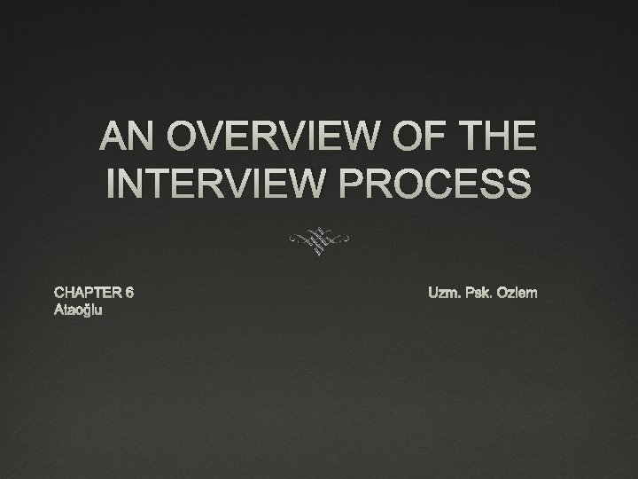 AN OVERVIEW OF THE INTERVIEW PROCESS CHAPTER 6 Ataoğlu Uzm. Psk. Özlem 