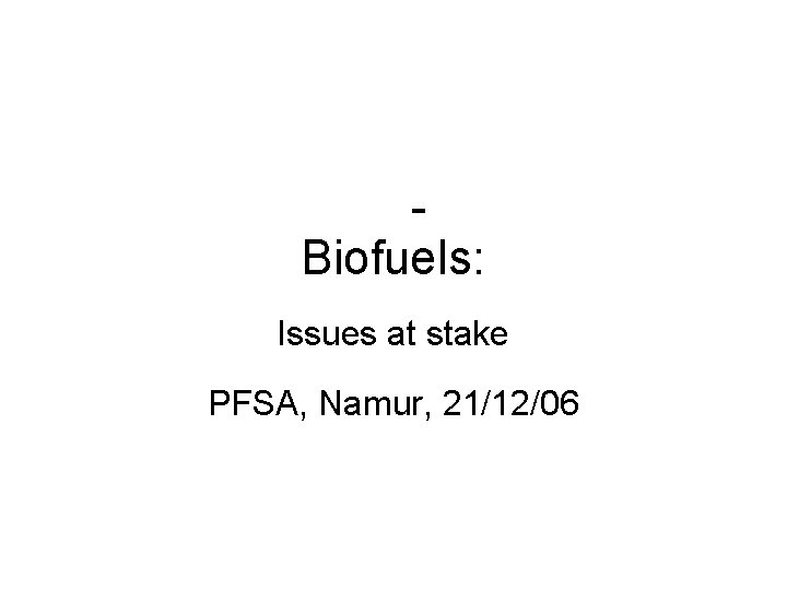 Biofuels: Issues at stake PFSA, Namur, 21/12/06 