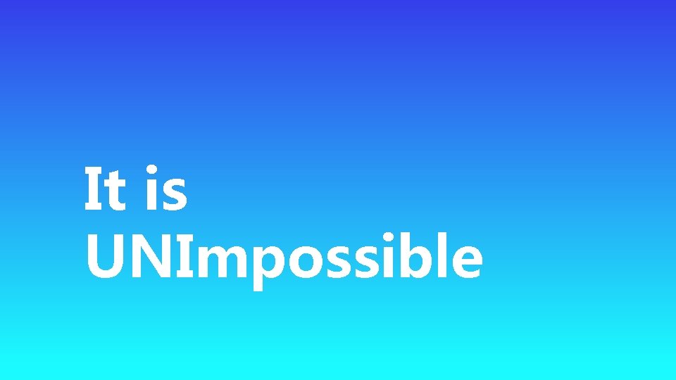 It is UNImpossible It is UNImpossible