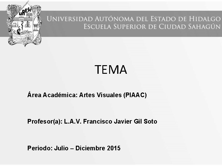 TEMA Área Académica: Artes Visuales (PIAAC) Profesor(a): L. A. V. Francisco Javier Gil Soto