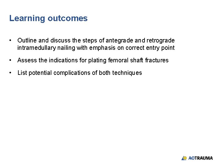 Learning outcomes • Outline and discuss the steps of antegrade and retrograde intramedullary nailing