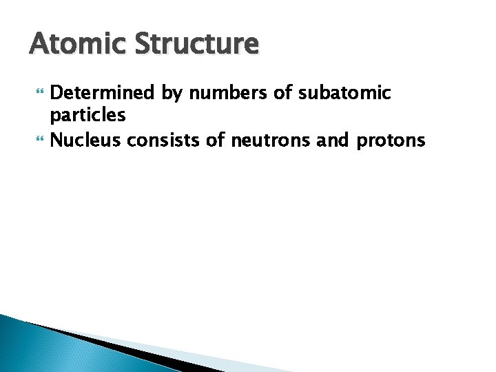 Atomic Structure Determined by numbers of subatomic particles Nucleus consists of neutrons and protons