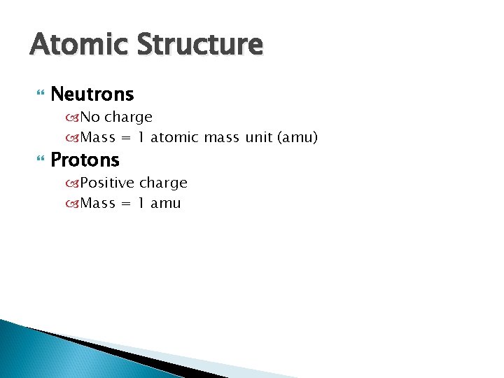 Atomic Structure Neutrons No charge Mass = 1 atomic mass unit (amu) Protons Positive