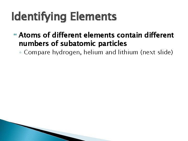 Identifying Elements Atoms of different elements contain different numbers of subatomic particles ◦ Compare