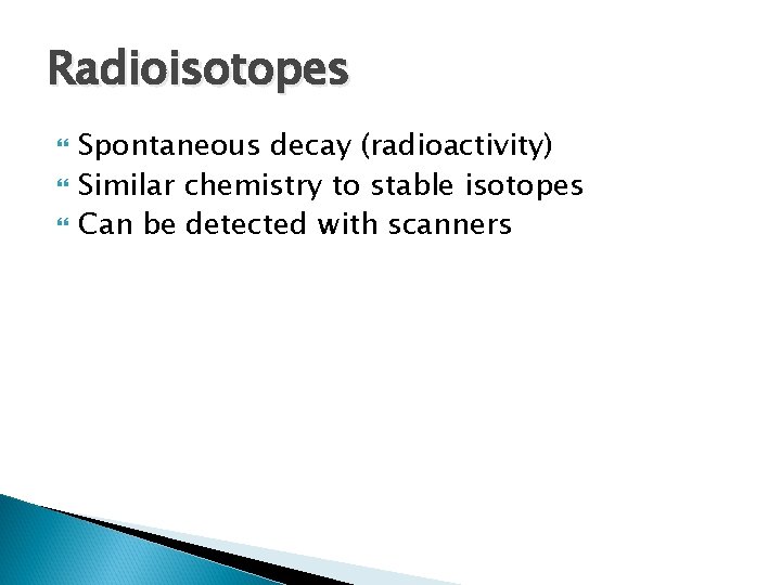 Radioisotopes Spontaneous decay (radioactivity) Similar chemistry to stable isotopes Can be detected with scanners