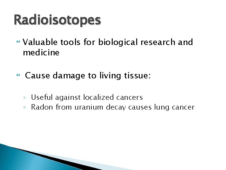 Radioisotopes Valuable tools for biological research and medicine Cause damage to living tissue: ◦