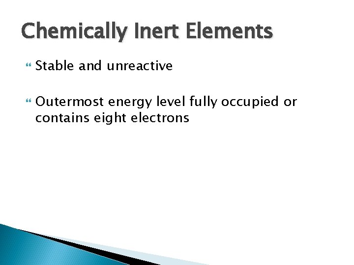 Chemically Inert Elements Stable and unreactive Outermost energy level fully occupied or contains eight