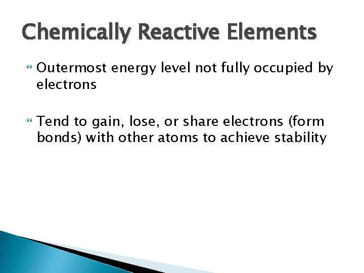 Chemically Reactive Elements Outermost energy level not fully occupied by electrons Tend to gain,