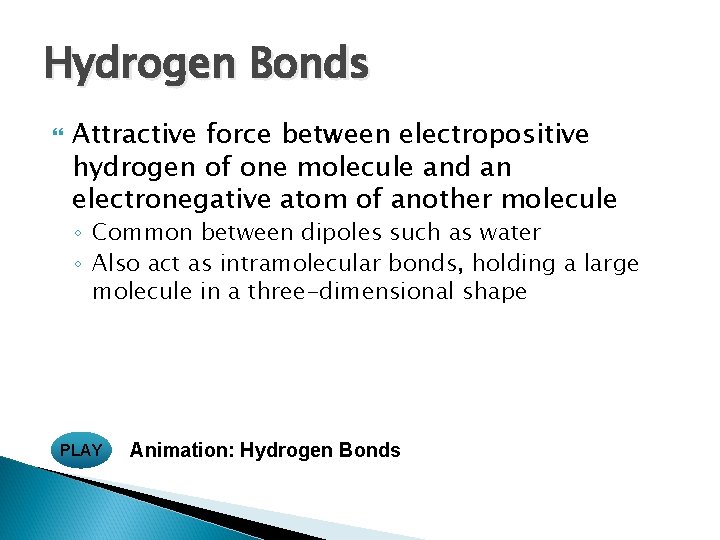 Hydrogen Bonds Attractive force between electropositive hydrogen of one molecule and an electronegative atom