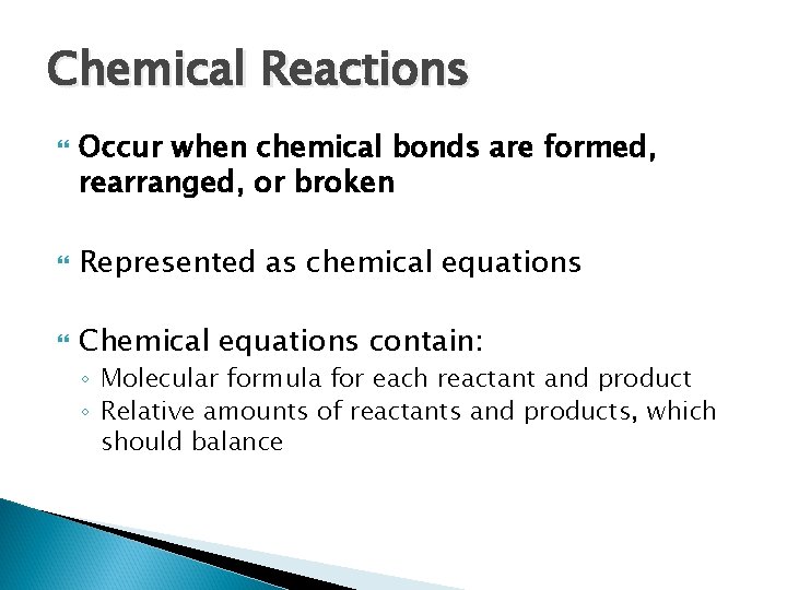 Chemical Reactions Occur when chemical bonds are formed, rearranged, or broken Represented as chemical