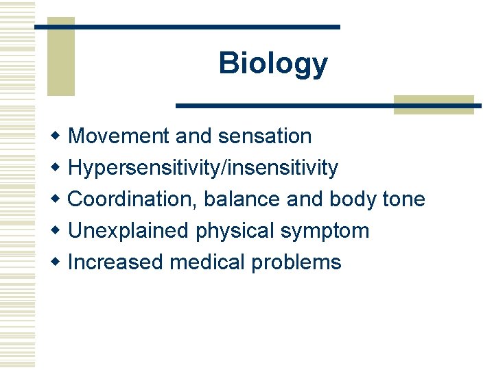 Biology w Movement and sensation w Hypersensitivity/insensitivity w Coordination, balance and body tone w