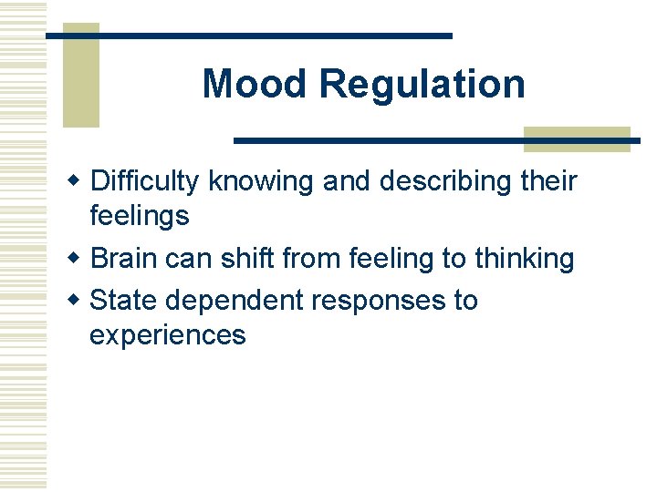 Mood Regulation w Difficulty knowing and describing their feelings w Brain can shift from