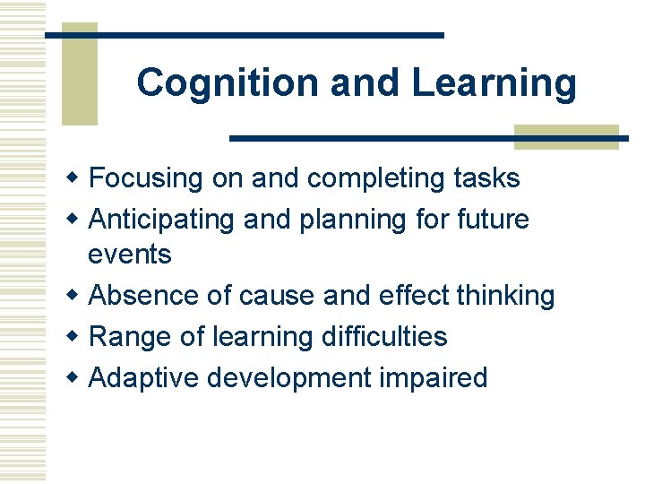 Cognition and Learning w Focusing on and completing tasks w Anticipating and planning for