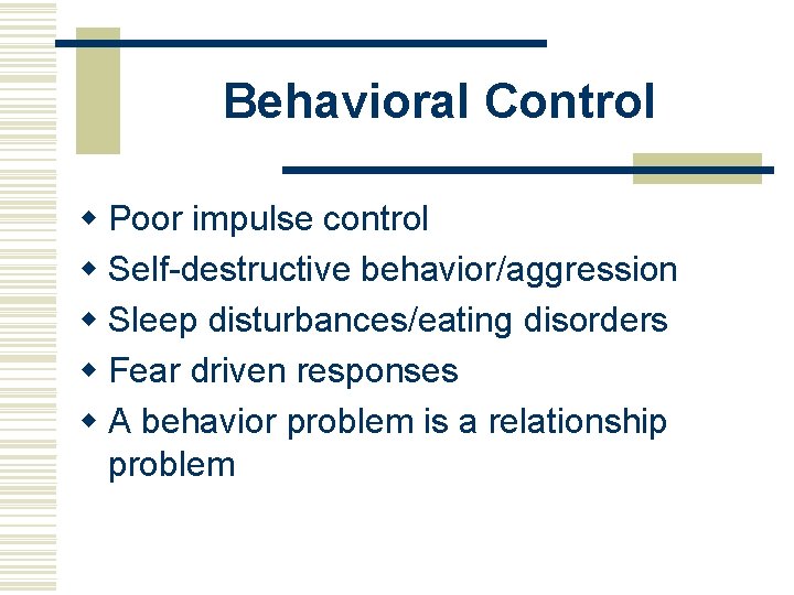 Behavioral Control w Poor impulse control w Self-destructive behavior/aggression w Sleep disturbances/eating disorders w
