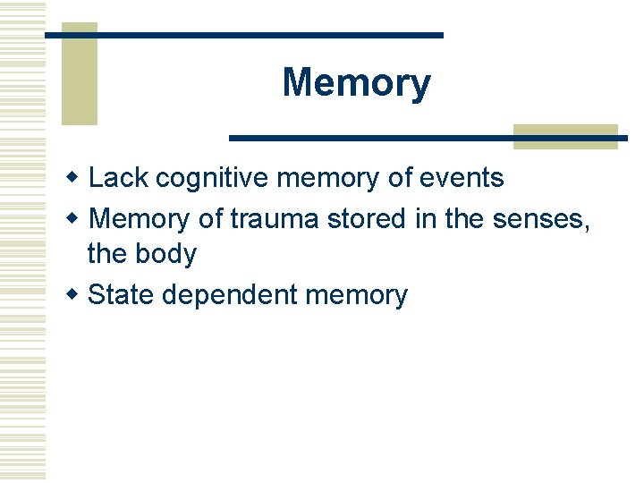 Memory w Lack cognitive memory of events w Memory of trauma stored in the