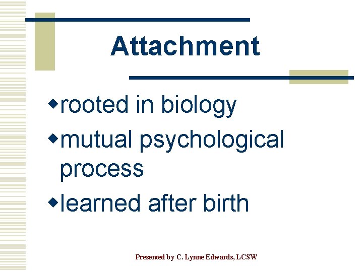 Attachment wrooted in biology wmutual psychological process wlearned after birth Presented by C. Lynne