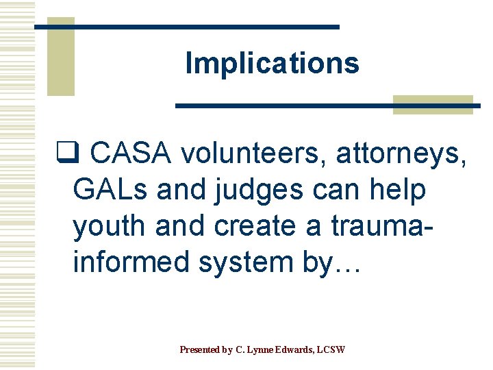 Implications q CASA volunteers, attorneys, GALs and judges can help youth and create a