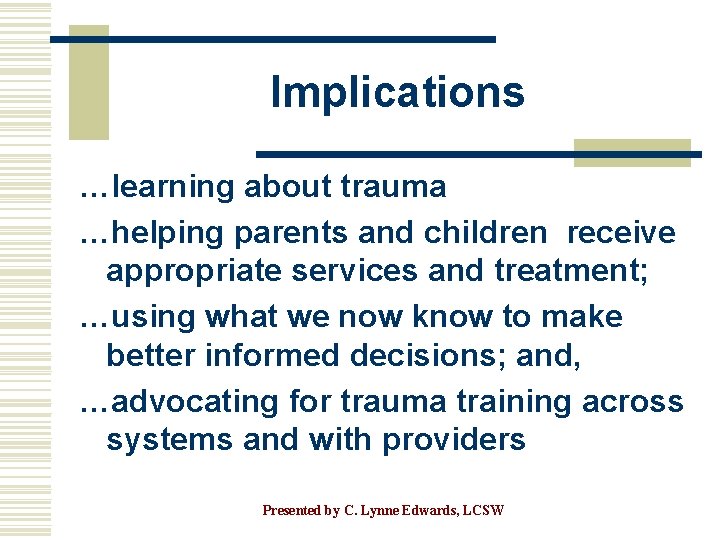 Implications …learning about trauma …helping parents and children receive appropriate services and treatment; …using