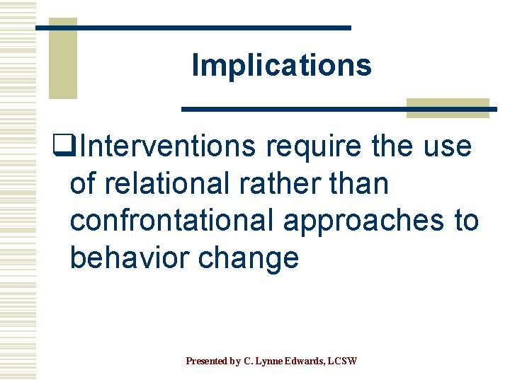Implications q. Interventions require the use of relational rather than confrontational approaches to behavior