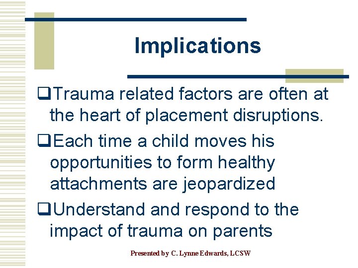 Implications q. Trauma related factors are often at the heart of placement disruptions. q.