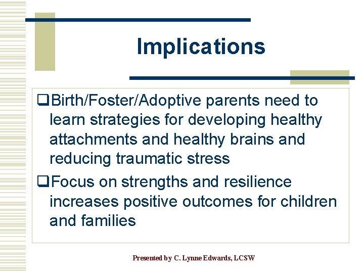 Implications q. Birth/Foster/Adoptive parents need to learn strategies for developing healthy attachments and healthy
