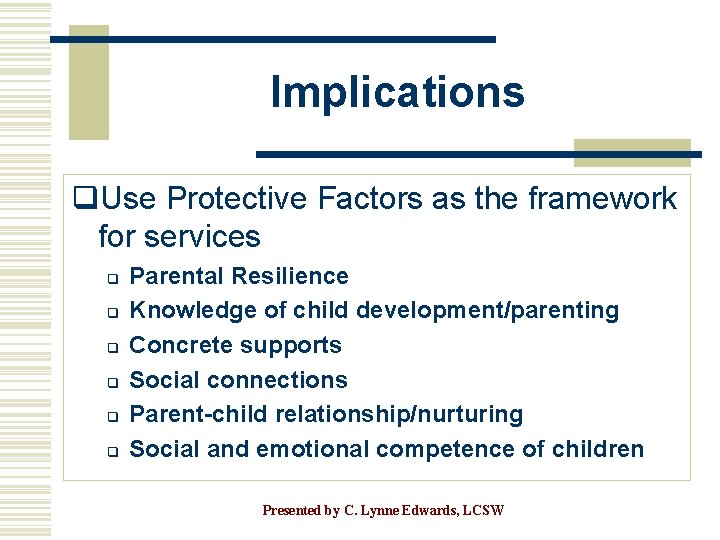 Implications q. Use Protective Factors as the framework for services q q q Parental