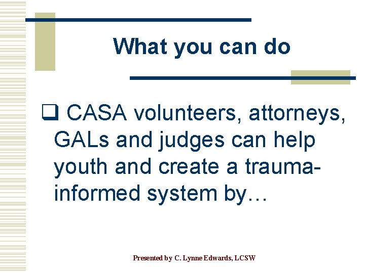 What you can do q CASA volunteers, attorneys, GALs and judges can help youth
