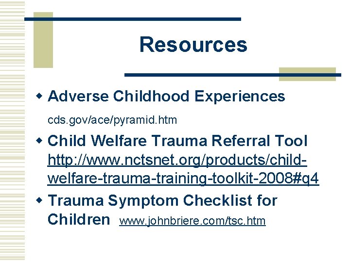Resources w Adverse Childhood Experiences cds. gov/ace/pyramid. htm w Child Welfare Trauma Referral Tool