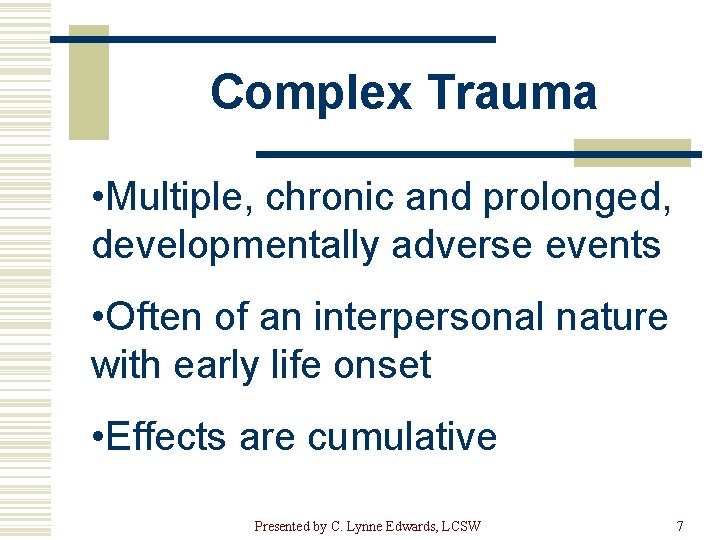 Complex Trauma • Multiple, chronic and prolonged, developmentally adverse events • Often of an
