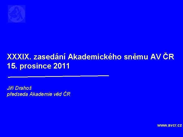 XXXIX. zasedání Akademického sněmu AV ČR 15. prosince 2011 Jiří Drahoš předseda Akademie věd