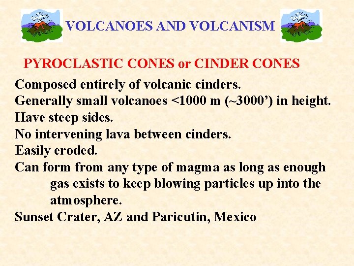 VOLCANOES AND VOLCANISM PYROCLASTIC CONES or CINDER CONES Composed entirely of volcanic cinders. Generally
