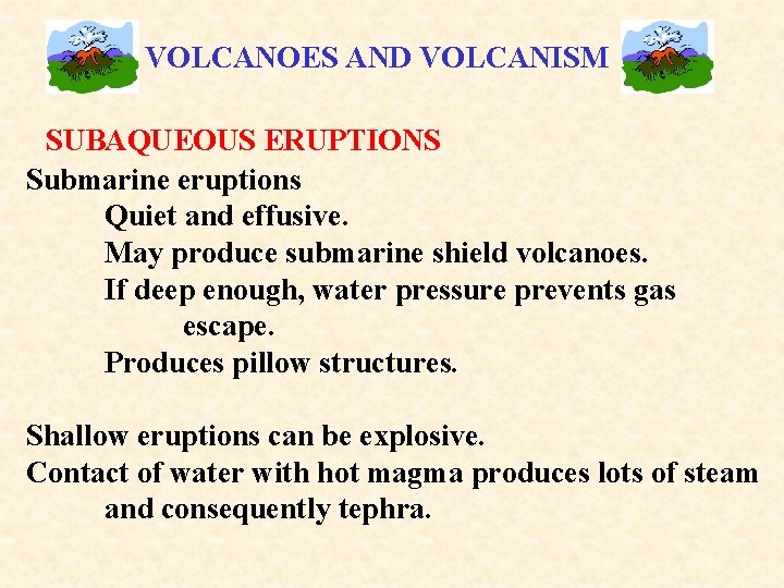 VOLCANOES AND VOLCANISM SUBAQUEOUS ERUPTIONS Submarine eruptions Quiet and effusive. May produce submarine shield