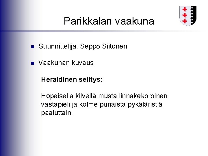 Parikkalan vaakuna n Suunnittelija: Seppo Siitonen n Vaakunan kuvaus Heraldinen selitys: Hopeisella kilvellä musta