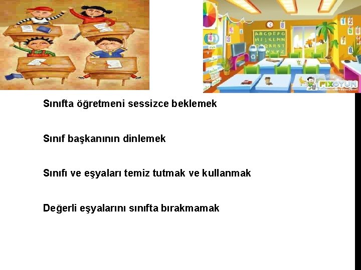 Sınıfta öğretmeni sessizce beklemek Sınıf başkanının dinlemek Sınıfı ve eşyaları temiz tutmak ve kullanmak