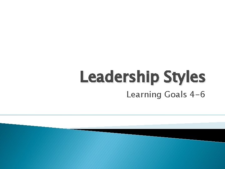 Leadership Styles Learning Goals 4 -6 