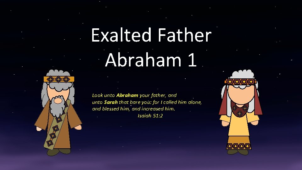 Exalted Father Abraham 1 Look unto Abraham your father, and unto Sarah that bare