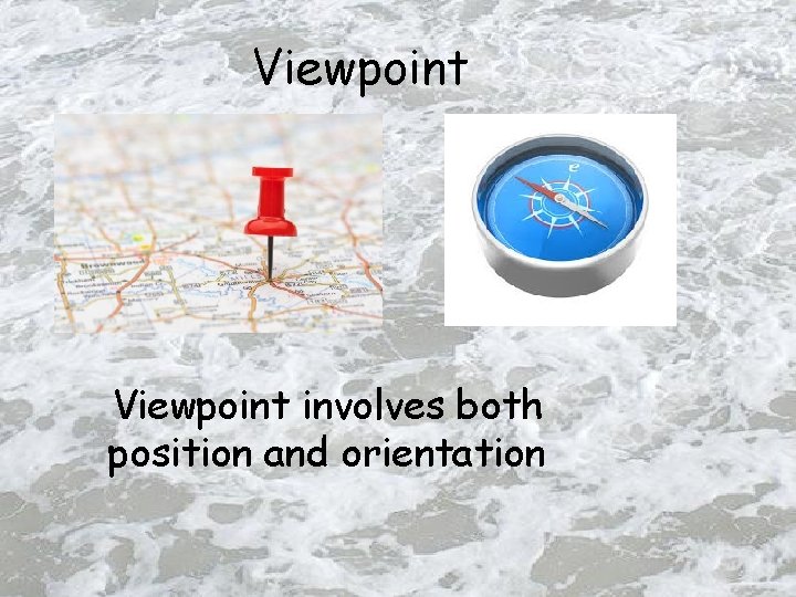 Viewpoint involves both position and orientation 