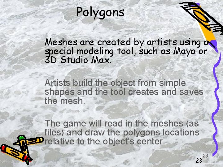 Polygons Meshes are created by artists using a special modeling tool, such as Maya