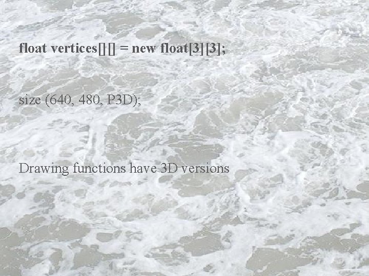 float vertices[][] = new float[3][3]; size (640, 480, P 3 D); Drawing functions have