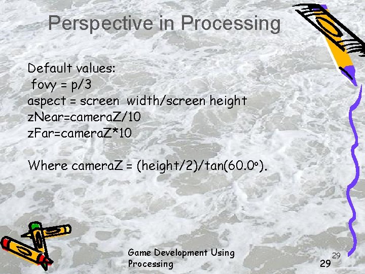 Perspective in Processing Default values: fovy = p/3 aspect = screen width/screen height z.