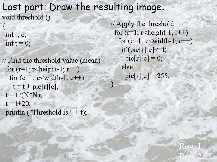 Last part: Draw the resulting image. void threshold () { int r, c; int