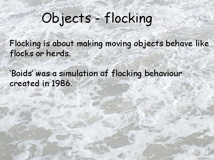 Objects - flocking Flocking is about making moving objects behave like flocks or herds.