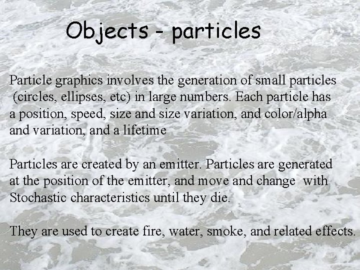 Objects - particles Particle graphics involves the generation of small particles (circles, ellipses, etc)