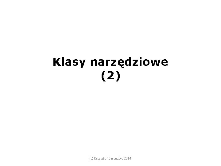 Klasy narzędziowe (2) (c) Krzysztof Barteczko 2014 