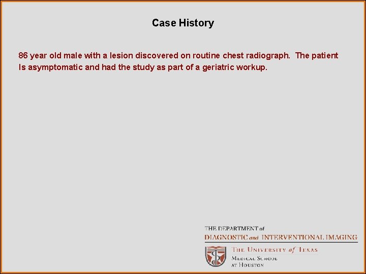 Case History 86 year old male with a lesion discovered on routine chest radiograph.