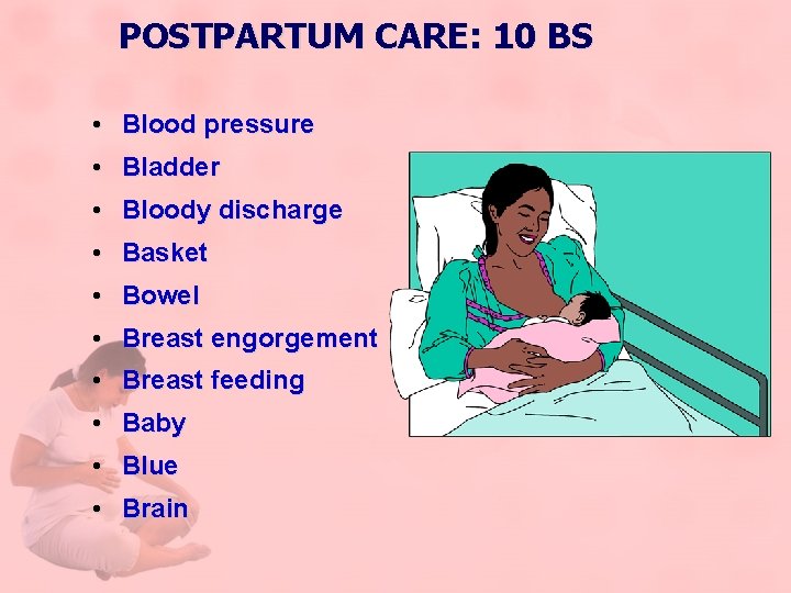 POSTPARTUM CARE: 10 BS • Blood pressure • Bladder • Bloody discharge • Basket