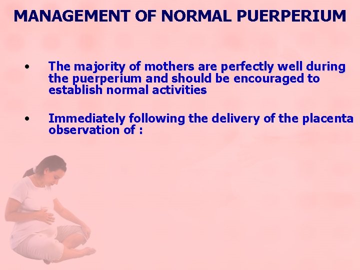 MANAGEMENT OF NORMAL PUERPERIUM • The majority of mothers are perfectly well during the