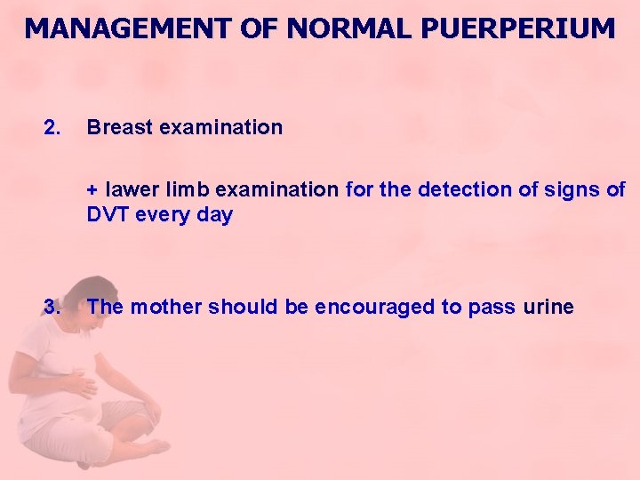 MANAGEMENT OF NORMAL PUERPERIUM 2. Breast examination + lawer limb examination for the detection