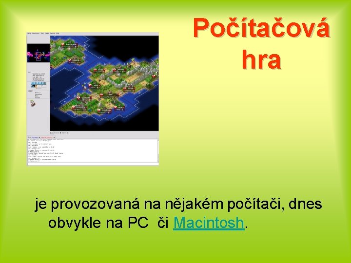 Počítačová hra je provozovaná na nějakém počítači, dnes obvykle na PC či Macintosh. 