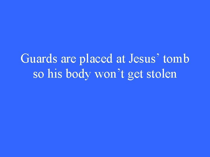Guards are placed at Jesus’ tomb so his body won’t get stolen 